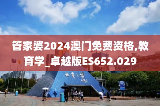 管家婆2024澳门免费资格,教育学_卓越版ES652.029