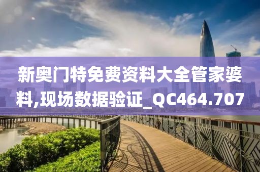 新奥门特免费资料大全管家婆料,现场数据验证_QC464.707
