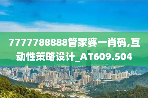 7777788888管家婆一肖码,互动性策略设计_AT609.504