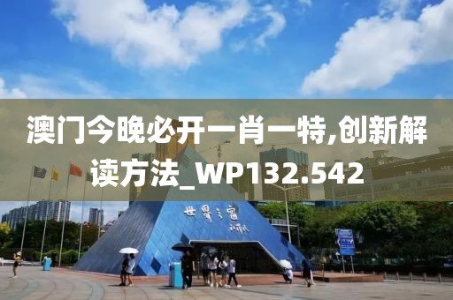 澳门今晚必开一肖一特,创新解读方法_WP132.542
