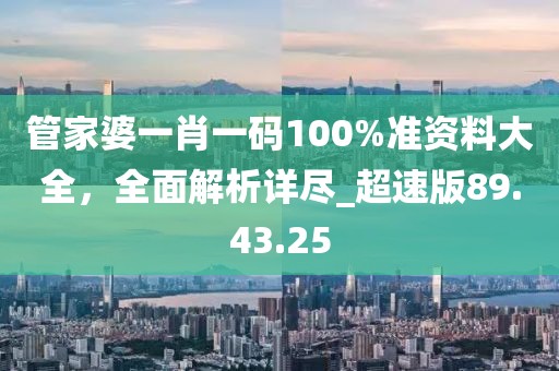管家婆一肖一码100%准资料大全，全面解析详尽_超速版89.43.25