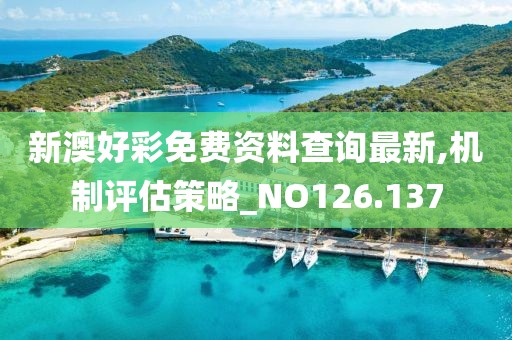 新澳好彩免费资料查询最新,机制评估策略_NO126.137