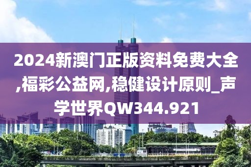 2024新澳门正版资料免费大全,福彩公益网,稳健设计原则_声学世界QW344.921