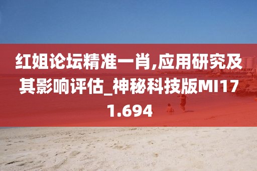 红姐论坛精准一肖,应用研究及其影响评估_神秘科技版MI171.694