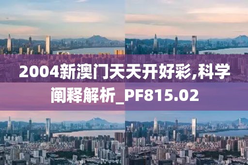 2004新澳门天天开好彩,科学阐释解析_PF815.02