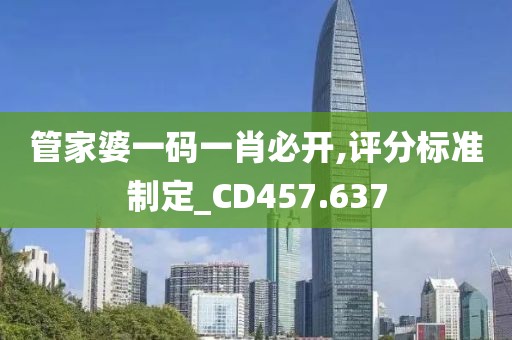 管家婆一码一肖必开,评分标准制定_CD457.637