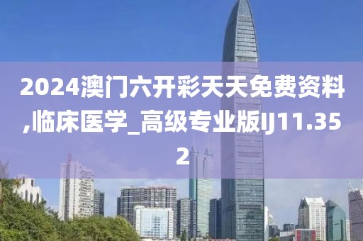 2024澳门六开彩天天免费资料,临床医学_高级专业版IJ11.352