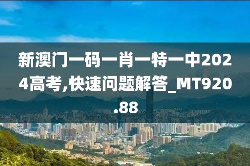新澳门一码一肖一特一中2024高考,快速问题解答_MT920.88