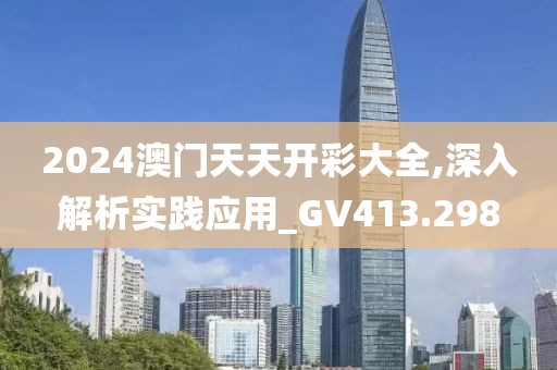 2024澳门天天开彩大全,深入解析实践应用_GV413.298