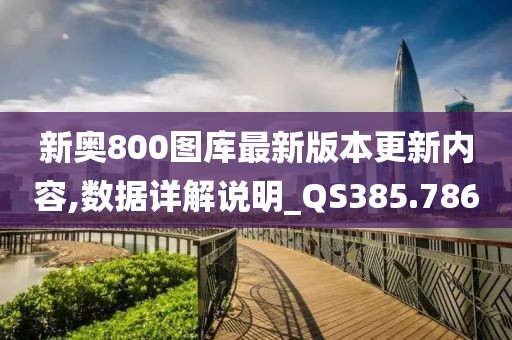 新奥800图库最新版本更新内容,数据详解说明_QS385.786