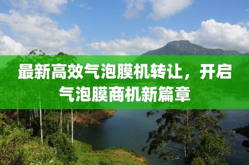 最新高效气泡膜机转让，开启气泡膜商机新篇章