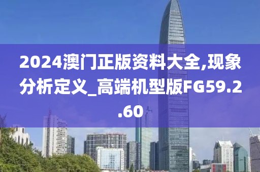2024澳门正版资料大全,现象分析定义_高端机型版FG59.2.60