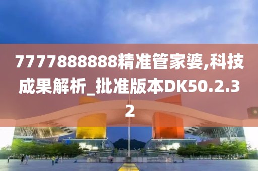 7777888888精准管家婆,科技成果解析_批准版本DK50.2.32