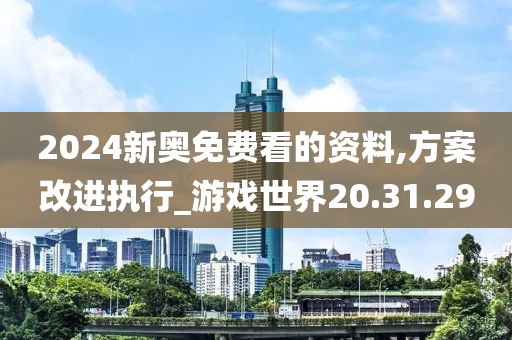 2024新奥免费看的资料,方案改进执行_游戏世界20.31.29