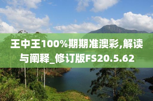 王中王100%期期准澳彩,解读与阐释_修订版FS20.5.62