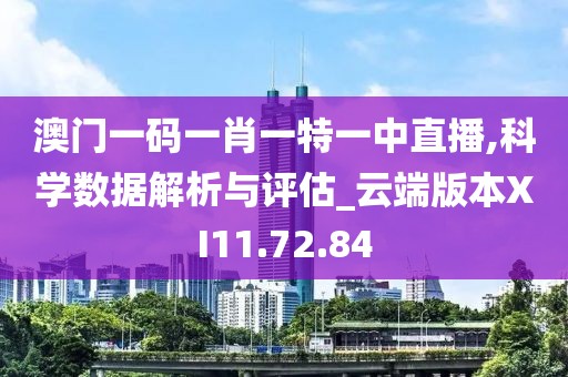 澳门一码一肖一特一中直播,科学数据解析与评估_云端版本XI11.72.84