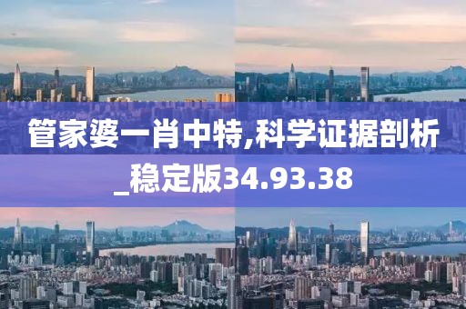 管家婆一肖中特,科学证据剖析_稳定版34.93.38