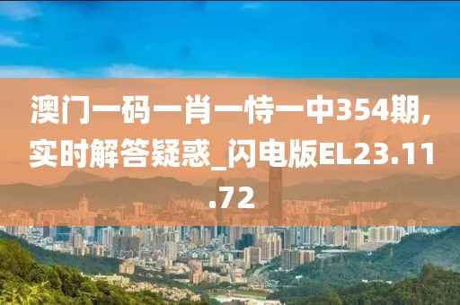 澳门一码一肖一恃一中354期,实时解答疑惑_闪电版EL23.11.72