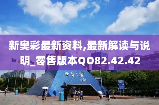 新奥彩最新资料,最新解读与说明_零售版本QO82.42.42