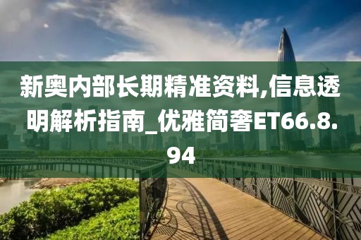 新奥内部长期精准资料,信息透明解析指南_优雅简奢ET66.8.94