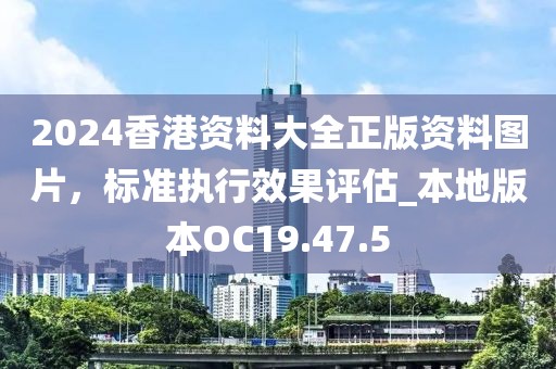 2024香港资料大全正版资料图片，标准执行效果评估_本地版本OC19.47.5