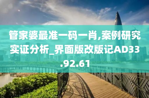 管家婆最准一码一肖,案例研究实证分析_界面版改版记AD33.92.61