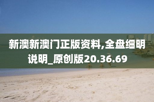 新澳新澳门正版资料,全盘细明说明_原创版20.36.69