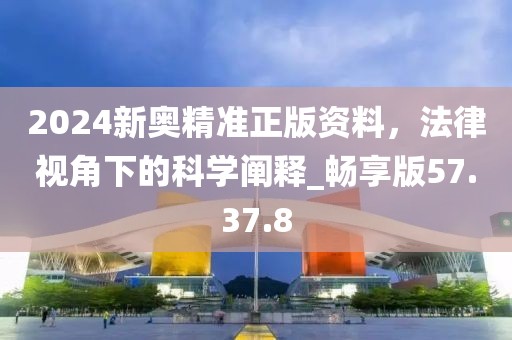2024新奥精准正版资料，法律视角下的科学阐释_畅享版57.37.8