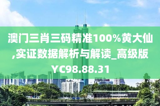 澳门三肖三码精准100%黄大仙,实证数据解析与解读_高级版YC98.88.31