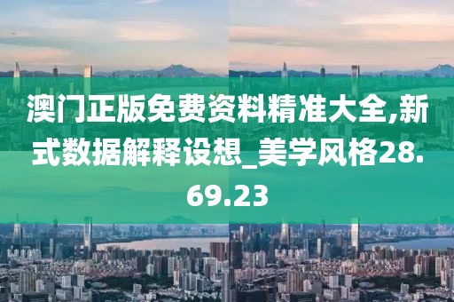 澳门正版免费资料精准大全,新式数据解释设想_美学风格28.69.23