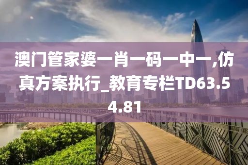 澳门管家婆一肖一码一中一,仿真方案执行_教育专栏TD63.54.81