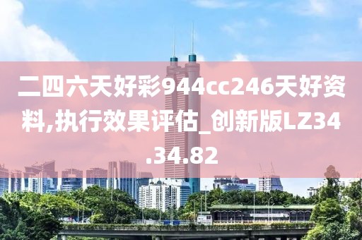 二四六天好彩944cc246天好资料,执行效果评估_创新版LZ34.34.82