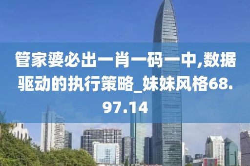 管家婆必出一肖一码一中,数据驱动的执行策略_妹妹风格68.97.14