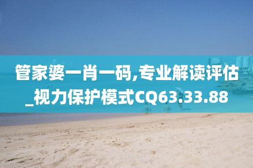 管家婆一肖一码,专业解读评估_视力保护模式CQ63.33.88