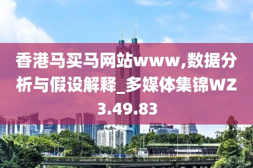 香港马买马网站www,数据分析与假设解释_多媒体集锦WZ3.49.83