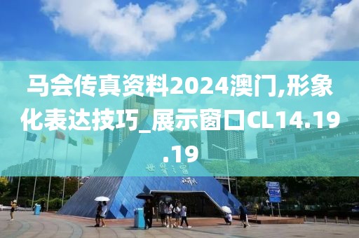 马会传真资料2024澳门,形象化表达技巧_展示窗口CL14.19.19