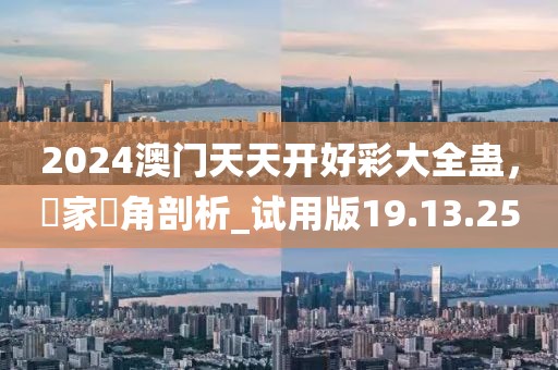 2024澳门天天开好彩大全蛊，專家視角剖析_试用版19.13.25