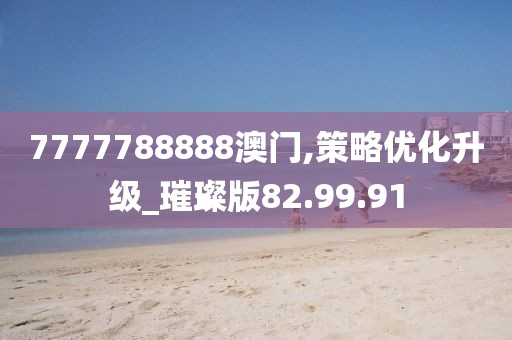 7777788888澳门,策略优化升级_璀璨版82.99.91
