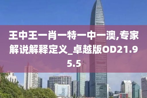 王中王一肖一特一中一澳,专家解说解释定义_卓越版OD21.95.5