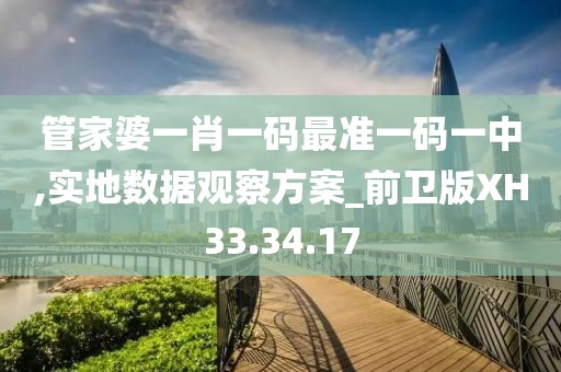 管家婆一肖一码最准一码一中,实地数据观察方案_前卫版XH33.34.17