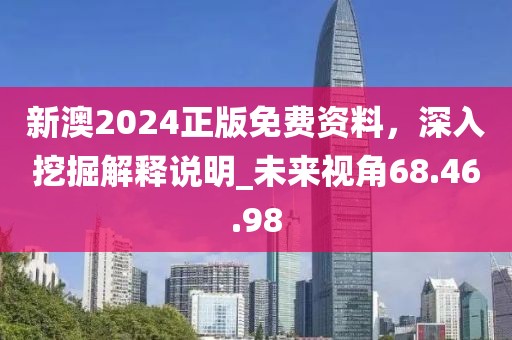 新澳2024正版免费资料，深入挖掘解释说明_未来视角68.46.98