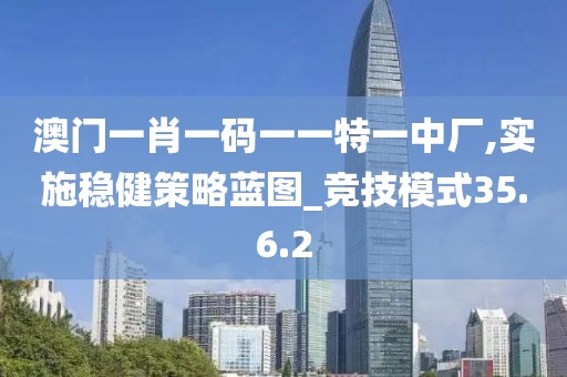澳门一肖一码一一特一中厂,实施稳健策略蓝图_竞技模式35.6.2
