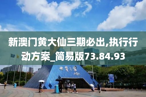 新澳门黄大仙三期必出,执行行动方案_简易版73.84.93