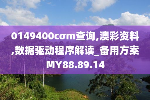 0149400cσm查询,澳彩资料,数据驱动程序解读_备用方案MY88.89.14