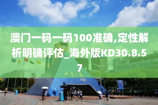 澳门一码一码100准确,定性解析明确评估_海外版KD30.8.57
