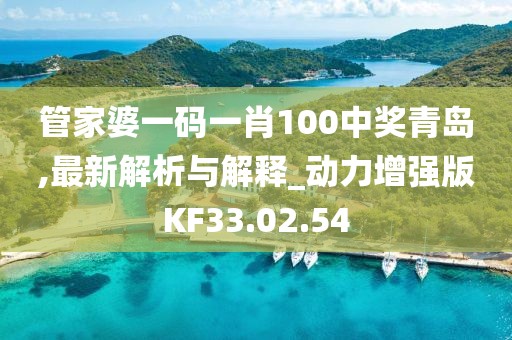 管家婆一码一肖100中奖青岛,最新解析与解释_动力增强版KF33.02.54