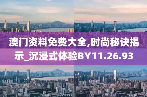 澳门资料免费大全,时尚秘诀揭示_沉浸式体验BY11.26.93