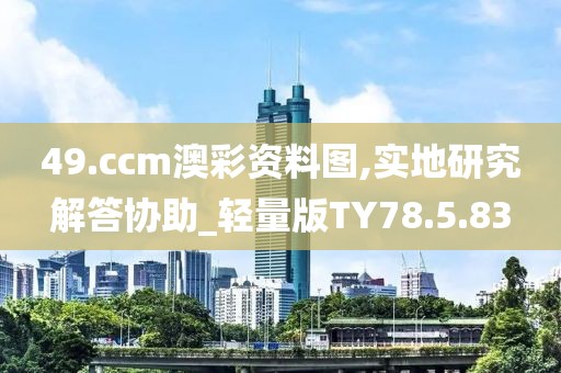 49.ccm澳彩资料图,实地研究解答协助_轻量版TY78.5.83