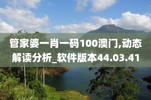 管家婆一肖一码100澳门,动态解读分析_软件版本44.03.41