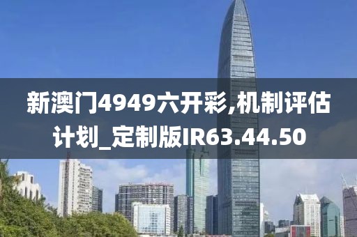 新澳门4949六开彩,机制评估计划_定制版IR63.44.50